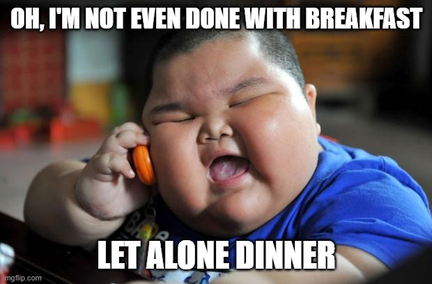 Fat Asian Kid | OH, I'M NOT EVEN DONE WITH BREAKFAST LET ALONE DINNER | image tagged in fat asian kid | made w/ Imgflip meme maker