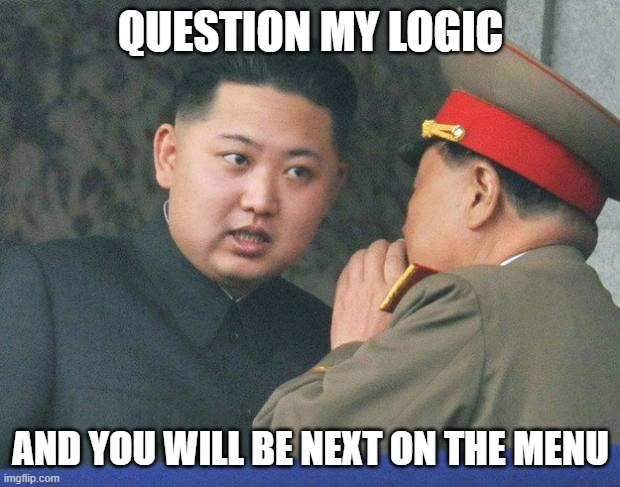 Hungry Kim Jong Un | QUESTION MY LOGIC AND YOU WILL BE NEXT ON THE MENU | image tagged in hungry kim jong un | made w/ Imgflip meme maker