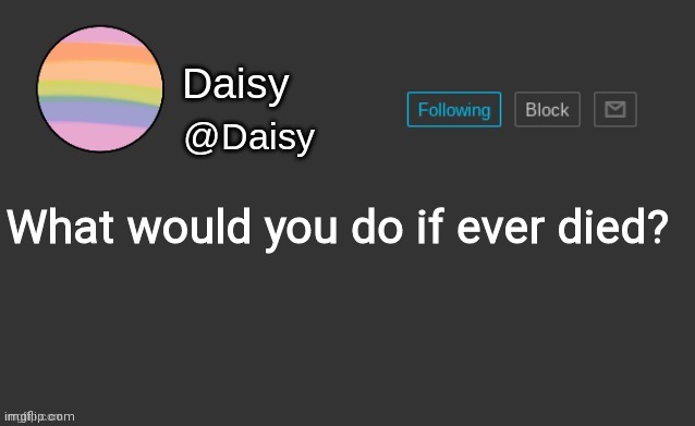 Daisy's template | What would you do if ever died? | image tagged in daisy's template | made w/ Imgflip meme maker
