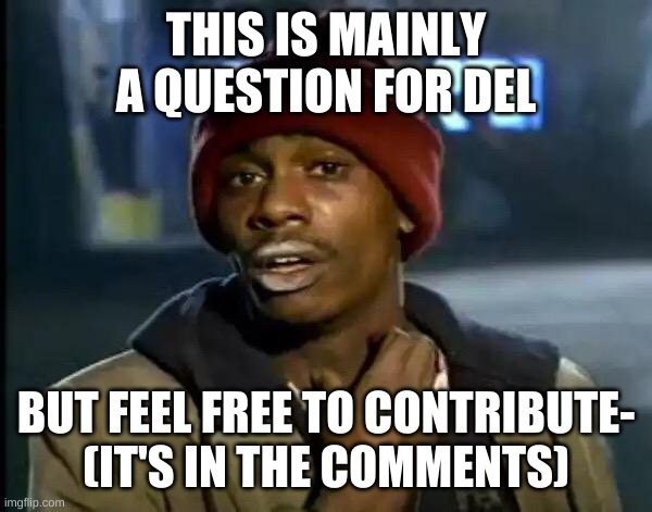 Y'all Got Any More Of That Meme | THIS IS MAINLY A QUESTION FOR DEL; BUT FEEL FREE TO CONTRIBUTE-
(IT'S IN THE COMMENTS) | image tagged in memes,y'all got any more of that | made w/ Imgflip meme maker