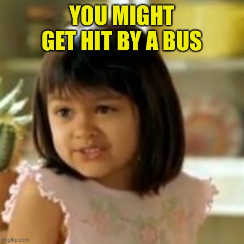 Why not both? | YOU MIGHT GET HIT BY A BUS | image tagged in why not both | made w/ Imgflip meme maker