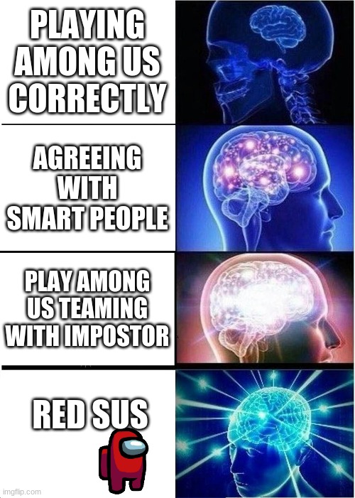 Expanding Brain Meme | PLAYING AMONG US CORRECTLY; AGREEING WITH SMART PEOPLE; PLAY AMONG US TEAMING WITH IMPOSTOR; RED SUS | image tagged in memes,expanding brain | made w/ Imgflip meme maker