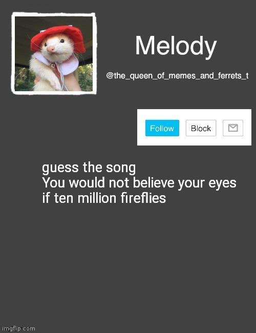 Melody's Announcement template | guess the song
You would not believe your eyes if ten million fireflies | image tagged in melody's announcement template | made w/ Imgflip meme maker