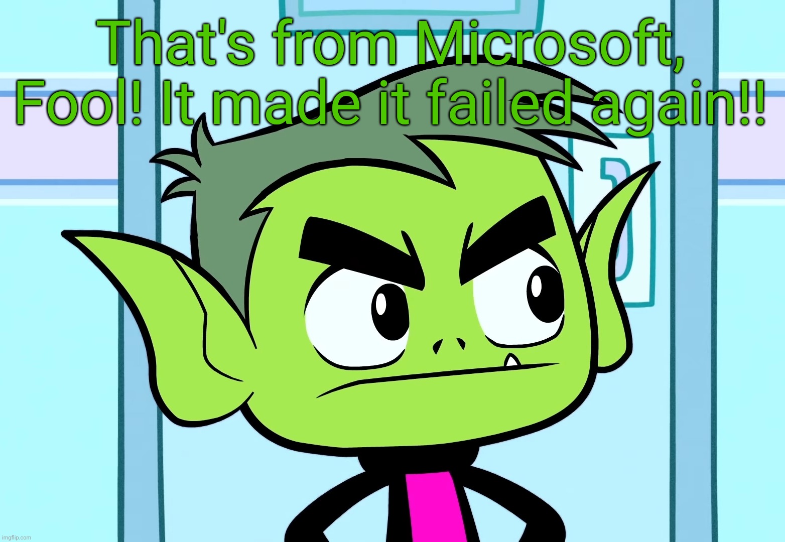 Angry Beast Boy (TTG) | That's from Microsoft, Fool! It made it failed again!! | image tagged in angry beast boy ttg | made w/ Imgflip meme maker