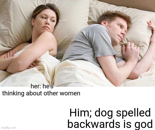 I Bet He's Thinking About Other Women Meme | her: he's thinking about other women; Him; dog spelled backwards is god | image tagged in memes,i bet he's thinking about other women | made w/ Imgflip meme maker