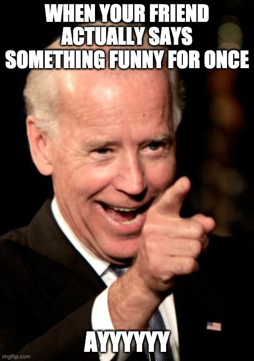Smilin Biden | WHEN YOUR FRIEND ACTUALLY SAYS SOMETHING FUNNY FOR ONCE; AYYYYYY | image tagged in memes,smilin biden | made w/ Imgflip meme maker