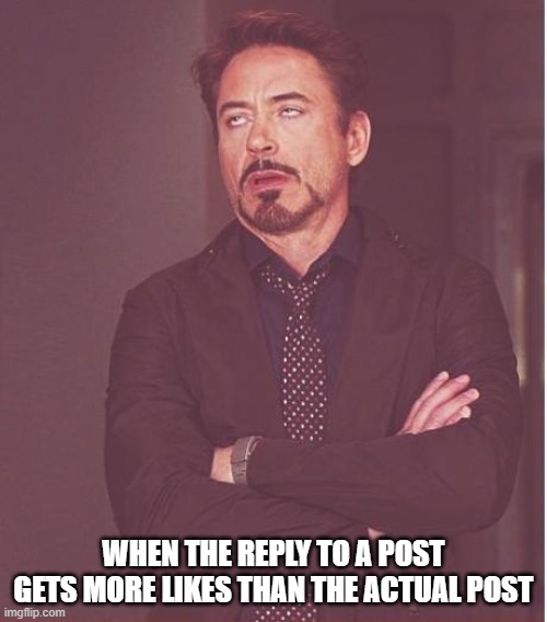 when a reply gets more likes | WHEN THE REPLY TO A POST GETS MORE LIKES THAN THE ACTUAL POST | image tagged in memes,face you make robert downey jr | made w/ Imgflip meme maker
