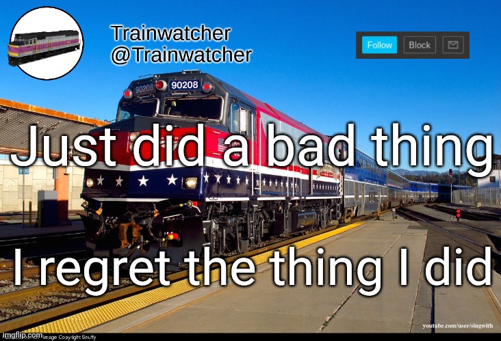 Trainwatcher Announcement 4 | Just did a bad thing; I regret the thing I did | image tagged in trainwatcher announcement 4 | made w/ Imgflip meme maker