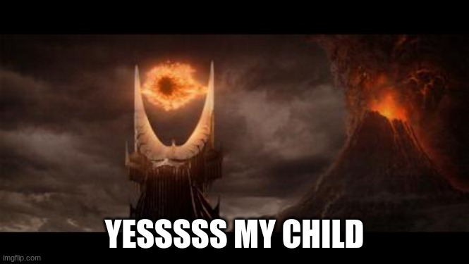 Eye Of Sauron Meme | YESSSSS MY CHILD | image tagged in memes,eye of sauron | made w/ Imgflip meme maker