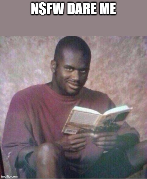 Shaq reading meme | NSFW DARE ME | image tagged in shaq reading meme | made w/ Imgflip meme maker