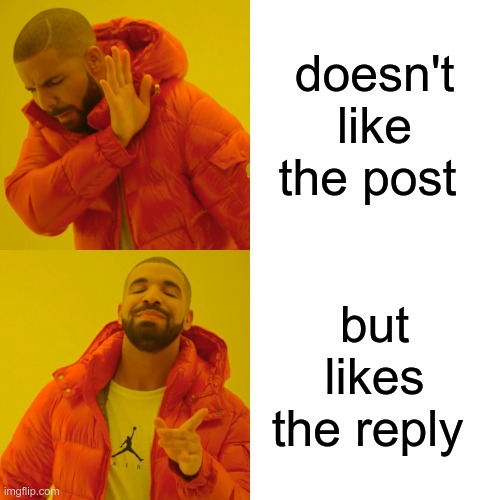 Drake Hotline Bling Meme | doesn't like the post but likes the reply | image tagged in memes,drake hotline bling | made w/ Imgflip meme maker