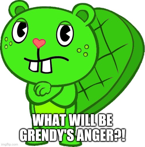 Get his answer. | WHAT WILL BE GRENDY'S ANGER?! | image tagged in grendy htf oc,happy tree friends,funny | made w/ Imgflip meme maker