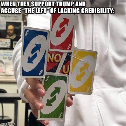 Supporters of the most transparent serial grifter and liar in Presidential history accusing his opponents of lacking credibility | WHEN THEY SUPPORT TRUMP AND ACCUSE “THE LEFT” OF LACKING CREDIBILITY: | image tagged in no u | made w/ Imgflip meme maker