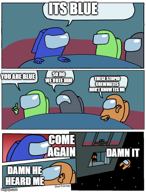 Its blue meme | ITS BLUE; YOU ARE BLUE; SO DO WE VOTE HIM; THESE STUPID CREWMATES DON'T KNOW ITS ME; COME AGAIN; DAMN IT; DAMN HE HEARD ME | image tagged in among us meeting | made w/ Imgflip meme maker