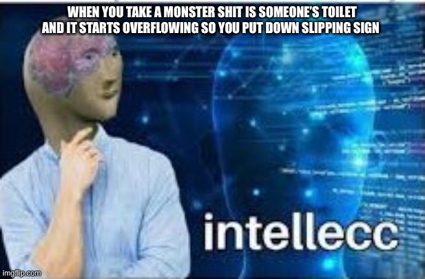 Intellec | WHEN YOU TAKE A MONSTER SHIT IS SOMEONE’S TOILET AND IT STARTS OVERFLOWING SO YOU PUT DOWN SLIPPING SIGN | image tagged in intellecc | made w/ Imgflip meme maker