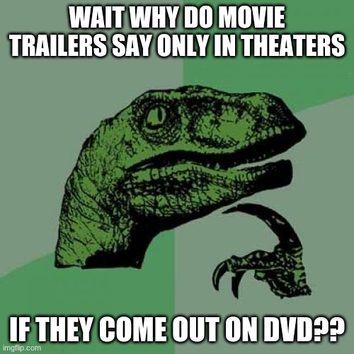 Wait what? | WAIT WHY DO MOVIE TRAILERS SAY ONLY IN THEATERS; IF THEY COME OUT ON DVD?? | image tagged in memes,philosoraptor,movie,why,true | made w/ Imgflip meme maker