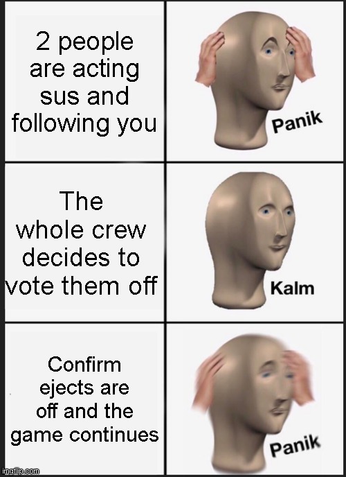 PANIK SOME MORE | 2 people are acting sus and following you; The whole crew decides to vote them off; Confirm ejects are off and the game continues | image tagged in memes,panik kalm panik | made w/ Imgflip meme maker