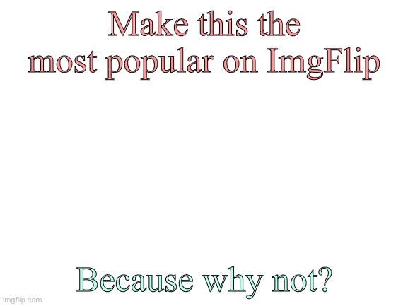 Lets dooo it | Make this the most popular on ImgFlip; Because why not? | image tagged in blank white template,funny,funny memes,gifs,funny gifs,popular memes | made w/ Imgflip meme maker