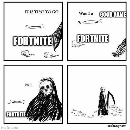 It is time to go | GOOD GAME; FORTNITE; FORTNITE; FORTNITE | image tagged in it is time to go | made w/ Imgflip meme maker