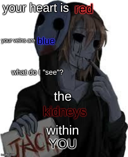 rp if you want | red; your heart is; your veins are; blue; what do I "see"? the; kidneys; within; YOU | made w/ Imgflip meme maker