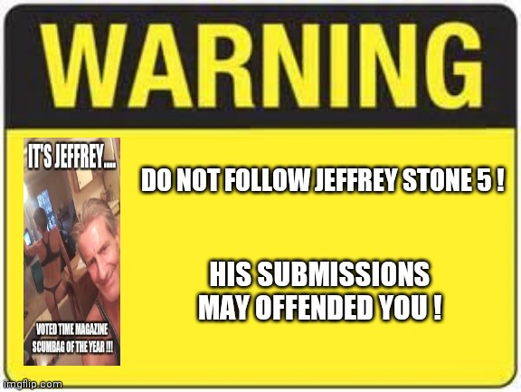 Imgflip public service announcement  !! | DO NOT FOLLOW JEFFREY STONE 5 ! HIS SUBMISSIONS MAY OFFENDED YOU ! | image tagged in blank warning sign,time,magazine,jeffrey | made w/ Imgflip meme maker