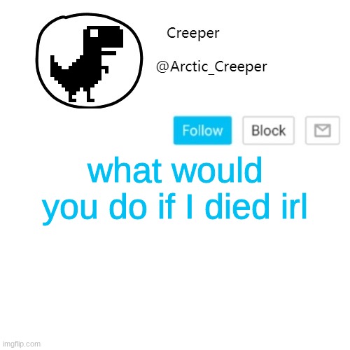 Creeper's announcement thing | what would you do if I died irl | image tagged in creeper's announcement thing | made w/ Imgflip meme maker