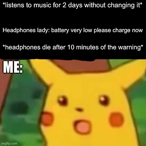 Headphones | *listens to music for 2 days without changing it*; Headphones lady: battery very low please charge now; *headphones die after 10 minutes of the warning*; ME: | image tagged in memes,surprised pikachu | made w/ Imgflip meme maker
