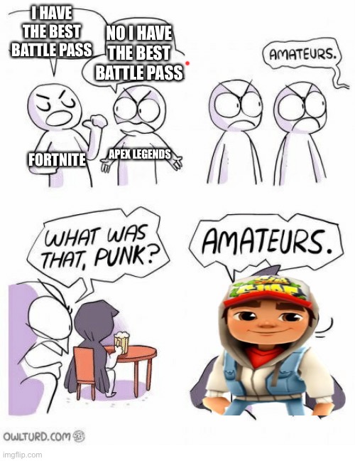 Check Subway Surfers out | I HAVE THE BEST BATTLE PASS; NO I HAVE THE BEST BATTLE PASS; APEX LEGENDS; FORTNITE | image tagged in amateurs | made w/ Imgflip meme maker