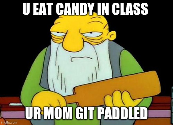 That's a paddlin' Meme | U EAT CANDY IN CLASS; UR MOM GIT PADDLED | image tagged in memes,that's a paddlin' | made w/ Imgflip meme maker