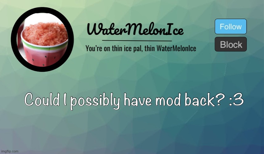 Please? | Could I possibly have mod back? :3 | image tagged in watermelonice announcement | made w/ Imgflip meme maker