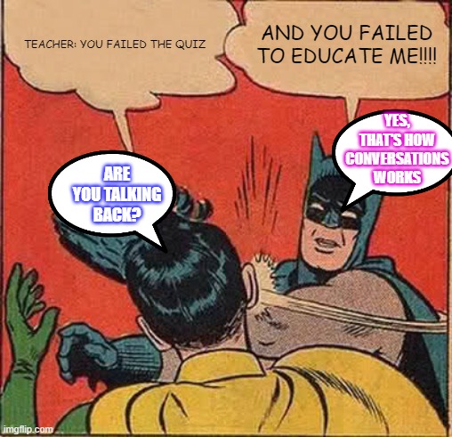 Batman Slapping Robin | TEACHER: YOU FAILED THE QUIZ; AND YOU FAILED TO EDUCATE ME!!!! YES, THAT'S HOW CONVERSATIONS WORKS; ARE YOU TALKING BACK? | image tagged in memes,batman slapping robin | made w/ Imgflip meme maker