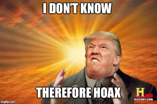 Trump Ancient ALIENS | I DON’T KNOW THEREFORE HOAX | image tagged in trump ancient aliens | made w/ Imgflip meme maker