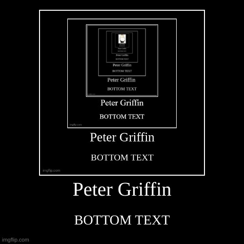 Copy this and put peter griffin as top text and put bottom text all caps for bottom text | Peter Griffin | BOTTOM TEXT | image tagged in funny,demotivationals | made w/ Imgflip demotivational maker