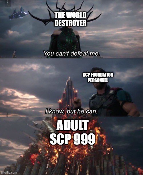 You Can't Defeat Me | THE WORLD DESTROYER; SCP FOUNDATION PERSONNEL; ADULT SCP 999 | image tagged in you can't defeat me | made w/ Imgflip meme maker