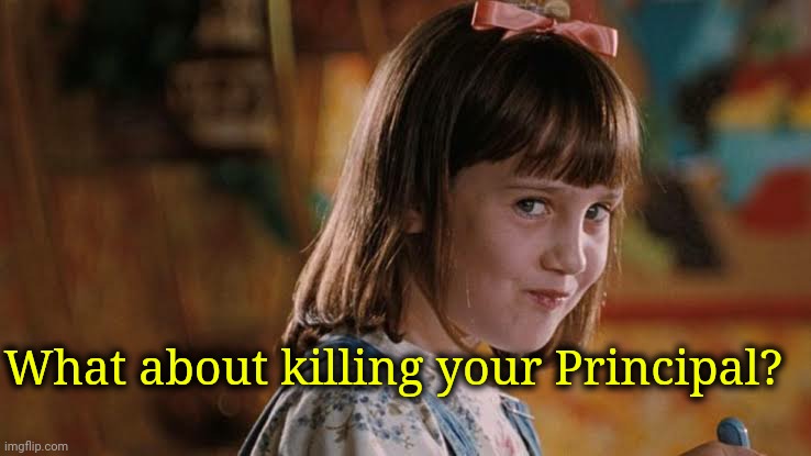 What about killing your Principal? | made w/ Imgflip meme maker