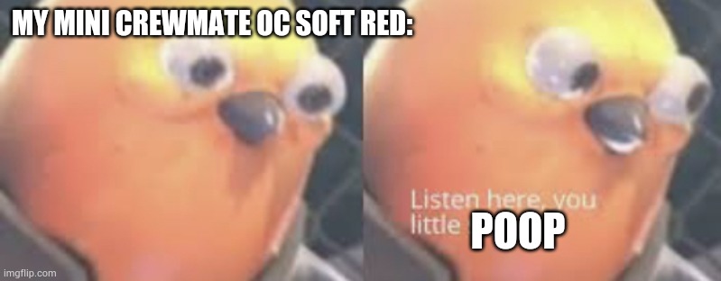 Listen here you little shit bird | MY MINI CREWMATE OC SOFT RED: POOP | image tagged in listen here you little shit bird | made w/ Imgflip meme maker