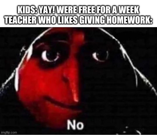 Gru no | KIDS: YAY! WERE FREE FOR A WEEK

TEACHER WHO LIKES GIVING HOMEWORK: | image tagged in gru no | made w/ Imgflip meme maker