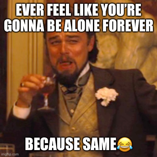 Haha lonely asf | EVER FEEL LIKE YOU’RE GONNA BE ALONE FOREVER; BECAUSE SAME😂 | image tagged in memes,laughing leo,forever alone,single,life,adulting | made w/ Imgflip meme maker