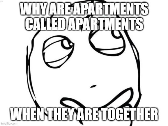 Question Rage Face | WHY ARE APARTMENTS CALLED APARTMENTS; WHEN THEY ARE TOGETHER | image tagged in memes,question rage face | made w/ Imgflip meme maker