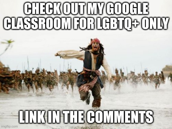 Jack Sparrow Being Chased | CHECK OUT MY GOOGLE CLASSROOM FOR LGBTQ+ ONLY; LINK IN THE COMMENTS | image tagged in memes,jack sparrow being chased | made w/ Imgflip meme maker