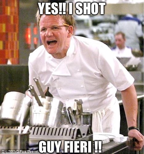 Chef Gordon Ramsay | YES!! I SHOT; GUY FIERI !! | image tagged in memes,chef gordon ramsay | made w/ Imgflip meme maker