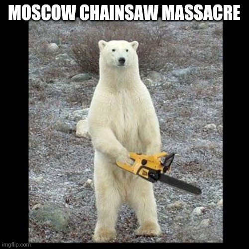 Chainsaw Bear Meme | MOSCOW CHAINSAW MASSACRE | image tagged in memes,chainsaw bear | made w/ Imgflip meme maker