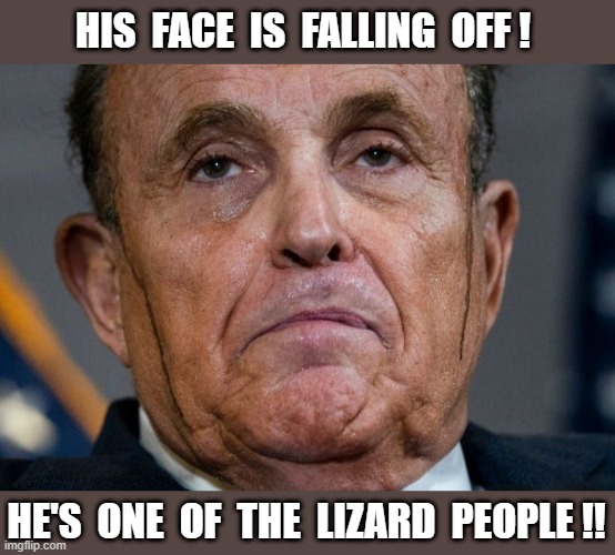 Giuliani is one of the Lizard People! | HIS  FACE  IS  FALLING  OFF ! HE'S  ONE  OF  THE  LIZARD  PEOPLE !! | image tagged in rudy giuliani,hair color,rick75230 | made w/ Imgflip meme maker