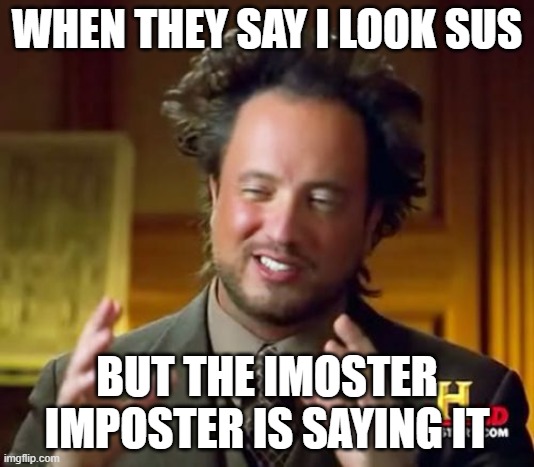 Ancient Aliens | WHEN THEY SAY I LOOK SUS; BUT THE IMOSTER IMPOSTER IS SAYING IT | image tagged in memes,ancient aliens | made w/ Imgflip meme maker