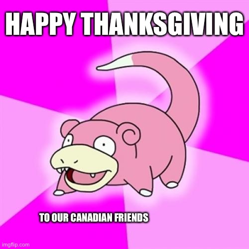 Early and late. | HAPPY THANKSGIVING; TO OUR CANADIAN FRIENDS | image tagged in memes,slowpoke,thanksgiving,funny | made w/ Imgflip meme maker