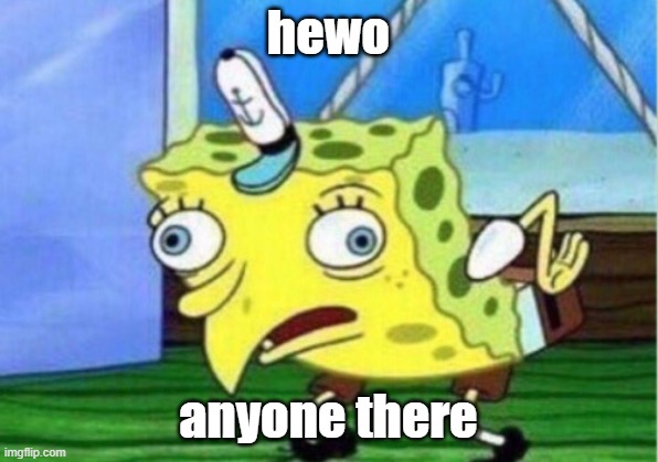 Mocking Spongebob | hewo; anyone there | image tagged in memes,mocking spongebob | made w/ Imgflip meme maker