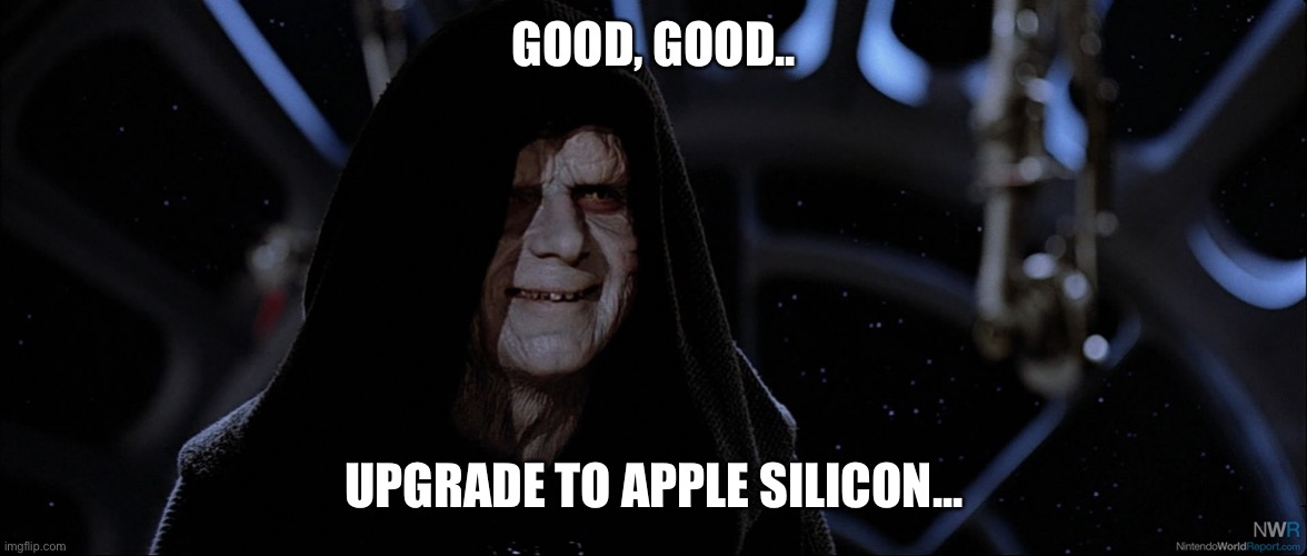 Star Wars Emperor Good Good | GOOD, GOOD.. UPGRADE TO APPLE SILICON... | image tagged in star wars emperor good good | made w/ Imgflip meme maker