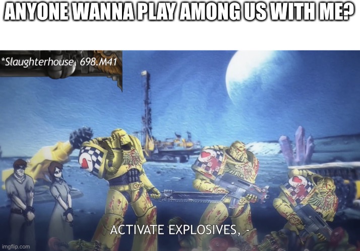 ACTIVATE EXPLOSIVES! | ANYONE WANNA PLAY AMONG US WITH ME? | image tagged in activate explosives | made w/ Imgflip meme maker