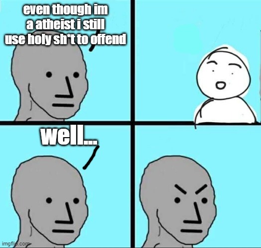 te he | even though im a atheist i still use holy sh*t to offend; well... | image tagged in npc meme | made w/ Imgflip meme maker