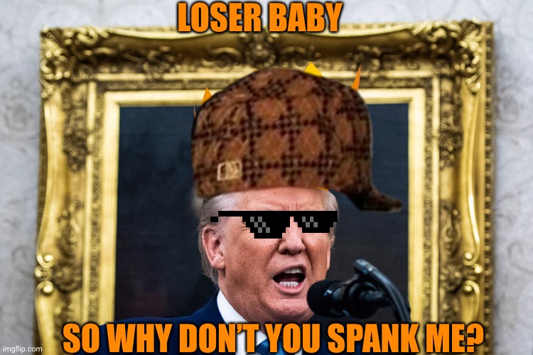 LOSER BABY SO WHY DON’T YOU SPANK ME? | made w/ Imgflip meme maker